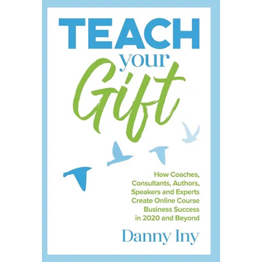 Teach Your Gift: How Coaches, Consultants, Authors, Speakers, and Experts Create Online Course Business Success in 2020 and Beyond