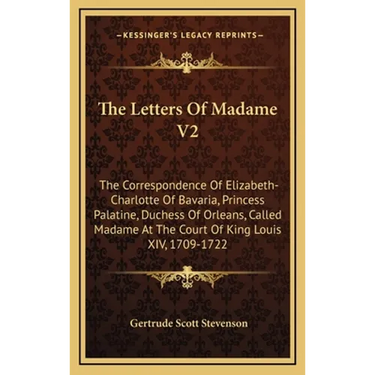 The Letters Of Madame V2: The Correspondence Of Elizabeth-Charlotte Of Bavaria, Princess Palatine, Duchess Of Orleans, Called Madame At The Court Of K