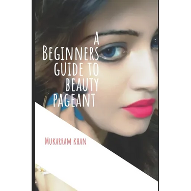 A Beginners Guide to Beauty Pageant: All you wanted to know about winning the beauty crown. A step by step guide to success.