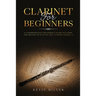 Clarinet for Beginners: A Comprehensive Beginner's Guide to Learn the Realms of Playing the Clarinet from A-Z