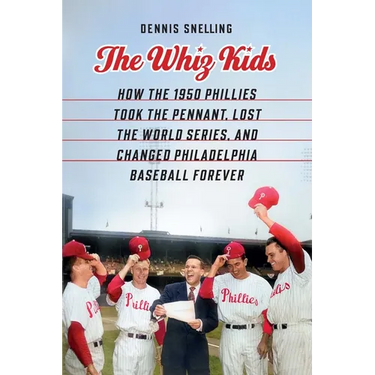 The Whiz Kids: How the 1950 Phillies Took the Pennant, Lost the World Series, and Changed Philadelphia Baseball Forever