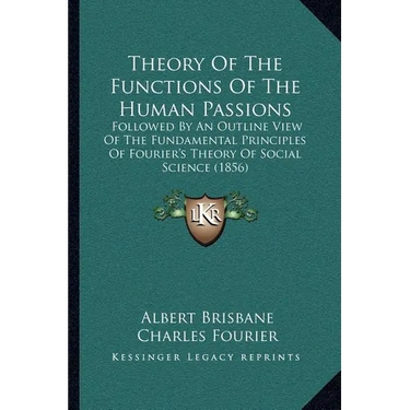 Theory Of The Functions Of The Human Passions: Followed By An Outline View Of The Fundamental Principles Of Fourier's Theory Of Social Science (1856)