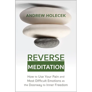 Reverse Meditation: How to Use Your Pain and Most Difficult Emotions as the Doorway to Inner Freedom