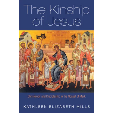 The Kinship of Jesus: Christology and Discipleship in the Gospel of Mark