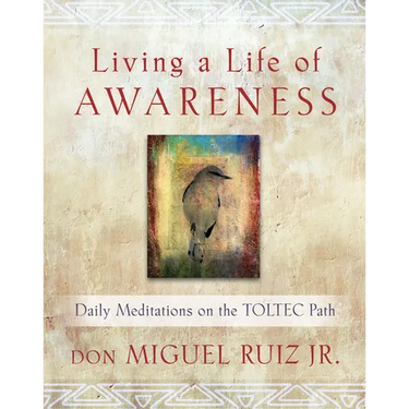 Living a Life of Awareness: Daily Meditations on the Toltec Path