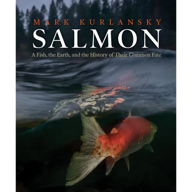 Salmon: A Fish, the Earth, and the History of Their Common Fate