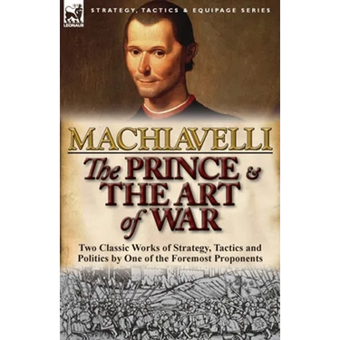 The Prince & The Art of War: Two Classic Works of Strategy, Tactics and Politics by One of the Foremost Proponents