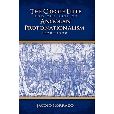 The Creole Elite and the Rise of Angolan Protonationalism: 1870-1920