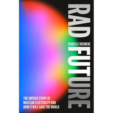 Rad Future: The Untold Story of Nuclear Electricity and How It Will Save the World