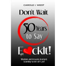 Don't Wait 50 Years to Say F*ckIt!: Wisdom and lessons learned. Learning to let sh*t go!