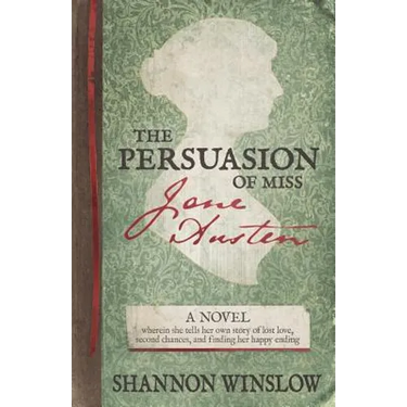 The Persuasion of Miss Jane Austen: A Novel wherein she tells her own story of lost love, second chances, and finding her happy ending