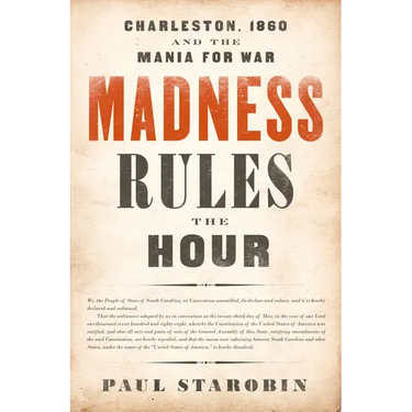 Madness Rules the Hour: Charleston, 1860 and the Mania for War