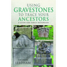Using Gravestones to Trace Your Ancestors: A Guide for Family Historians
