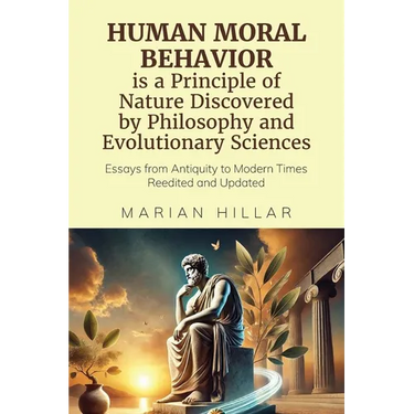 HUMAN MORAL BEHAVIOR is A Principle of Nature Discovered by Philosophy And Modern Evolutionary Sciences: Essays from Antiquity to Modern Times Reedite