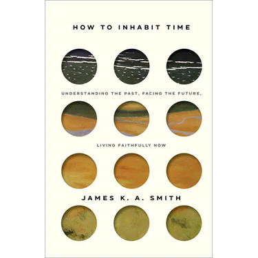 How to Inhabit Time: Understanding the Past, Facing the Future, Living Faithfully Now
