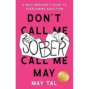 Don't Call Me Sober, Call Me May: A Rule-Breaker's Guide to Overcoming Addiction