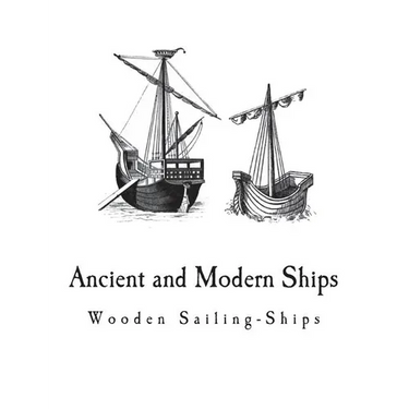 Ancient and Modern Ships: Wooden Sailing-Ships