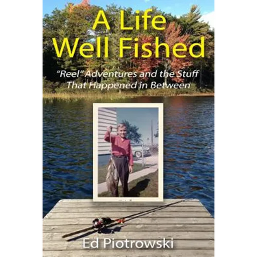 A Life Well Fished: Reel Adventures and the Stuff That Happened in Between