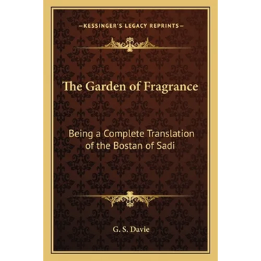 The Garden of Fragrance: Being a Complete Translation of the Bostan of Sadi