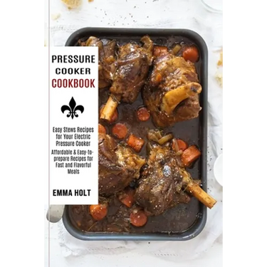 Pressure Cooker Cookbook: Easy Stews Recipes for Your Electric Pressure Cooker (Affordable & Easy-to-prepare Recipes for Fast and Flavorful Meal