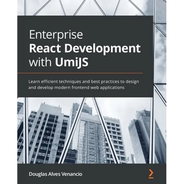 Enterprise React Development with UmiJS: Learn efficient techniques and best practices to design and develop modern frontend web applications