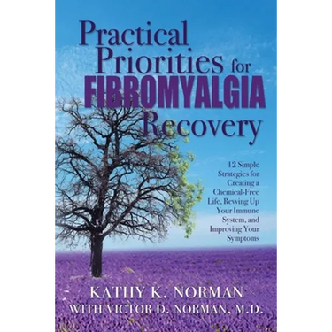 Practical Priorities for Fibromyalgia Recovery: 12 Simple Strategies for Creating a Chemical-Free Life, Revving Up Your Immune System, and Improving Y