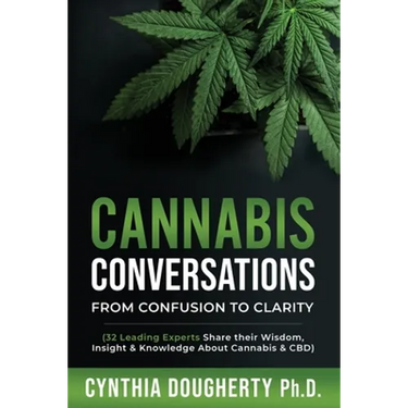 Cannabis Conversations: From Confusion to Clarity (32 Leading Experts Share their Wisdom, Insight & Knowledge About Cannabis & CBD)