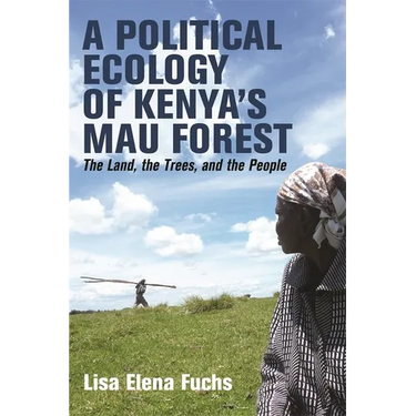 A Political Ecology of Kenya's Mau Forest: The Land, the Trees, and the People
