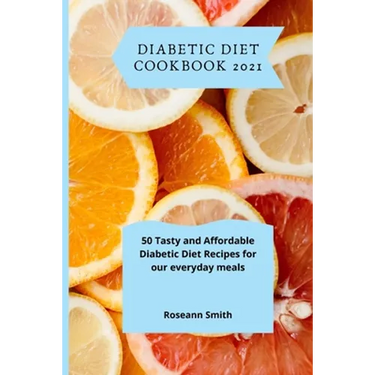 Diabetic Diet Cookbook 2021: 50 Tasty and Affordable Diabetic Diet Recipes for our everyday meals