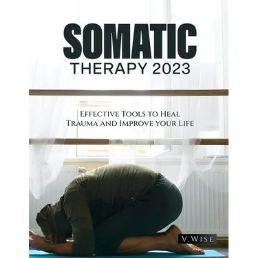 Somatic Therapy 2023: Effective Tools to Heal Trauma and Improve your Life