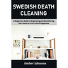 Swedish Death Cleaning: A Beginners Guide to Organizing and Decluttering Your Home to Live a Life of Happiness