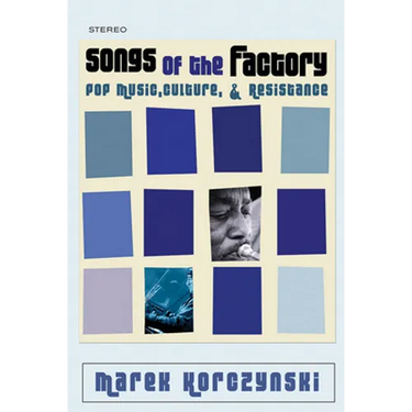 Songs of the Factory: Pop Music, Culture, and Resistance