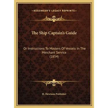 The Ship Captain's Guide: Or Instructions To Masters Of Vessels In The Merchant Service (1854)