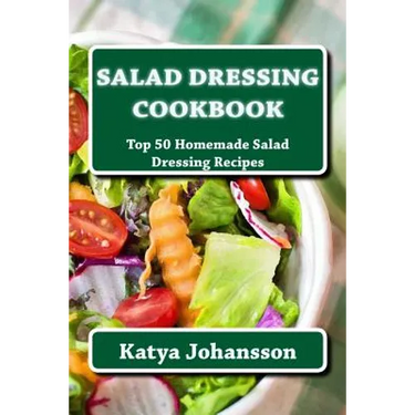 Salad Dressing Cookbook: Top 50 Homemade Salad Dressing Recipes