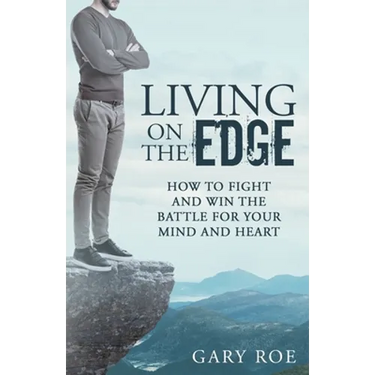 Living on the Edge: How to Fight and Win the Battle for Your Mind and Heart