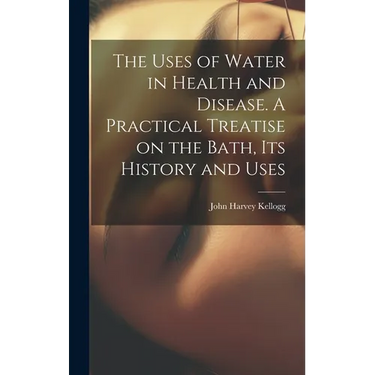 The Uses of Water in Health and Disease. A Practical Treatise on the Bath, Its History and Uses