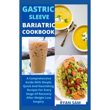 Gastric sleeve bariatric cookbook: The Comprehensive Guide With Simple, Quick And Nourishing Recipes For Every Stage Of Recovery After Weight Loss Sur