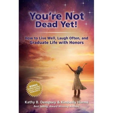 You're Not Dead Yet! How to Live Well, Laugh Often and Graduate Life with Honors