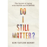 Do I Still Matter?: The Secrets of Aging with Faith and Purpose