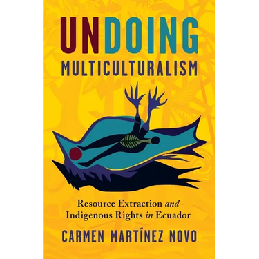 Undoing Multiculturalism: Resource Extraction and Indigenous Rights in Ecuador