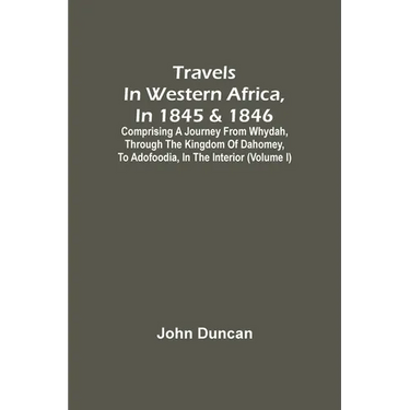 Travels In Western Africa, In 1845 & 1846, Comprising A Journey From Whydah, Through The Kingdom Of Dahomey, To Adofoodia, In The Interior (Volume I)