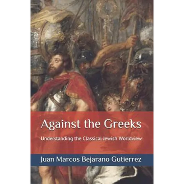 Against the Greeks: Understanding the Classical Jewish Worldview