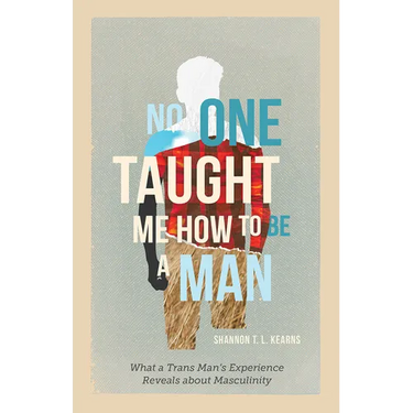No One Taught Me How to Be a Man: What a Trans Man's Experience Reveals about Masculinity