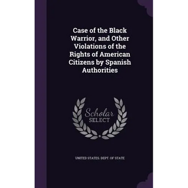 Case of the Black Warrior, and Other Violations of the Rights of American Citizens by Spanish Authorities