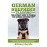 German Shepherd Training - the Ultimate Guide to Training Your German Shepherd Puppy: Includes Sit, Stay, Heel, Come, Crate, Leash, Socialization, Pot