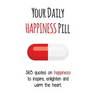 Your Daily Happiness Pill: 365 Quotes on Happiness to Inspire, Enlighten and Warm the Heart