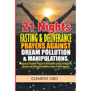 21 Nights Fasting & Deliverance Prayers against Dream Pollution & Manipulations: Dangerous Prophetic prayers to Destroy d powers of Negative Dreams &