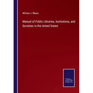 Manual of Public Libraries, Institutions, and Societies in the United States