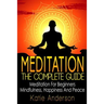 Meditation: The Complete Guide: Meditation For Beginners, Mindfulness, Happiness & Peace