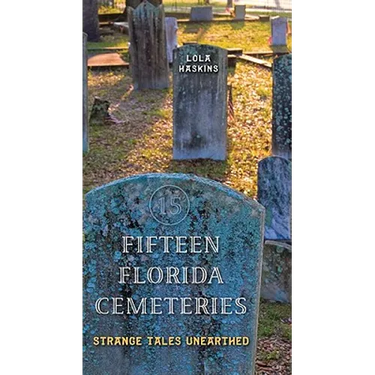 Fifteen Florida Cemeteries: Strange Tales Unearthed